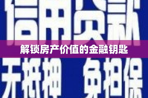 任县解锁房产价值的金融钥匙
