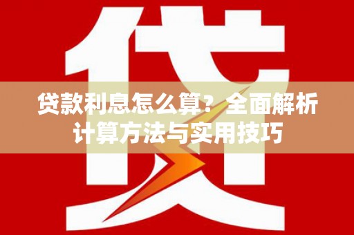 任县贷款利息怎么算？全面解析计算方法与实用技巧