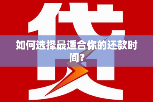 任县如何选择最适合你的还款时间？