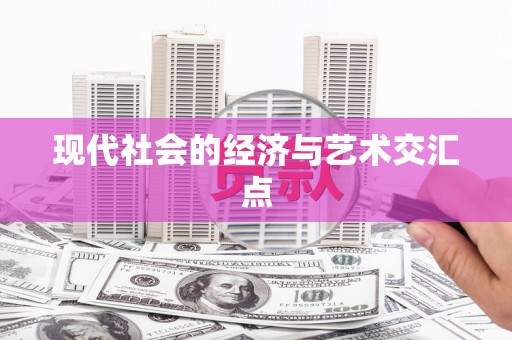 任县现代社会的经济与艺术交汇点