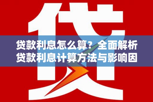 任县贷款利息怎么算？全面解析贷款利息计算方法与影响因素