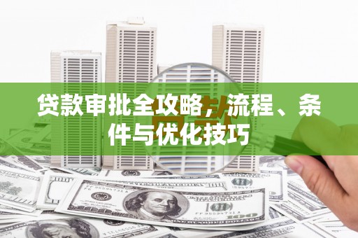 任县贷款审批全攻略，流程、条件与优化技巧