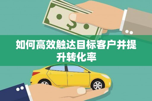 任县如何高效触达目标客户并提升转化率