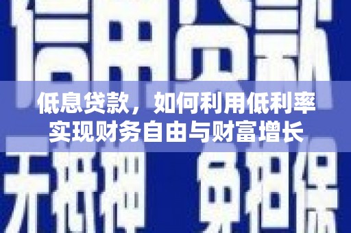 任县低息贷款，如何利用低利率实现财务自由与财富增长
