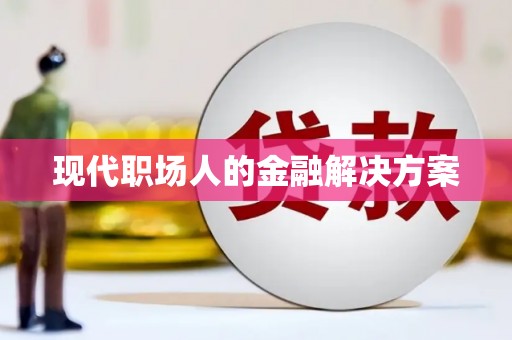 任县现代职场人的金融解决方案