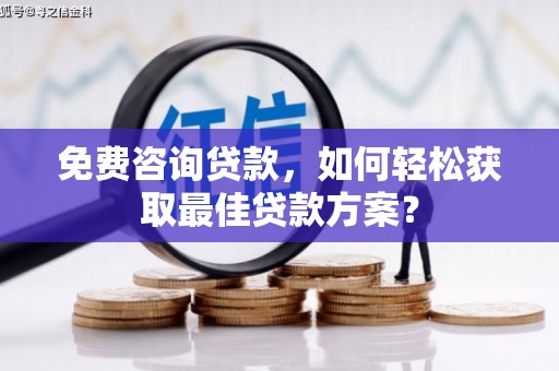 任县免费咨询贷款，如何轻松获取最佳贷款方案？