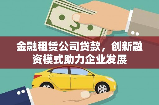 任县金融租赁公司贷款，创新融资模式助力企业发展