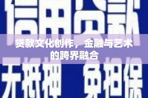 任县贷款文化创作，金融与艺术的跨界融合